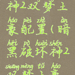 暗黑破坏神2双梦土豪配置(暗黑破坏神2双梦土豪配置推荐)