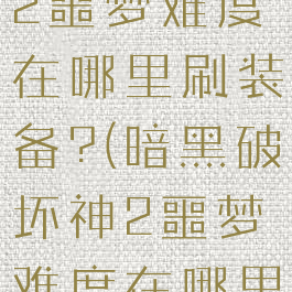 暗黑破坏神2噩梦难度在哪里刷装备?(暗黑破坏神2噩梦难度在哪里刷装备啊)