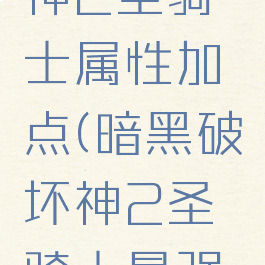 暗黑破坏神2圣骑士属性加点(暗黑破坏神2圣骑士最强流派加点)