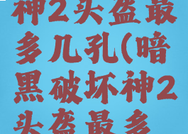 暗黑破坏神2头盔最多几孔(暗黑破坏神2头盔最多几孔能用)