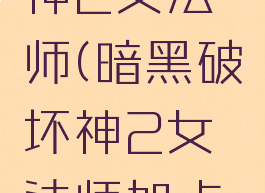 暗黑破坏神2女法师(暗黑破坏神2女法师加点和技能)