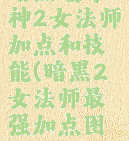 暗黑破坏神2女法师加点和技能(暗黑2女法师最强加点图解)