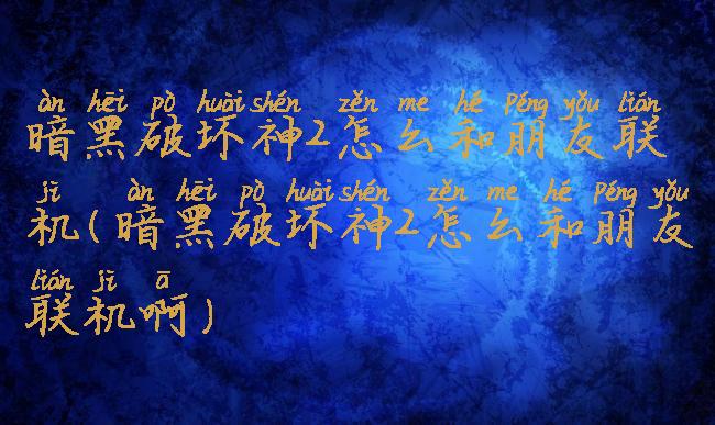 暗黑破坏神2怎么和朋友联机(暗黑破坏神2怎么和朋友联机啊)