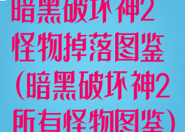 暗黑破坏神2怪物掉落图鉴(暗黑破坏神2所有怪物图鉴)