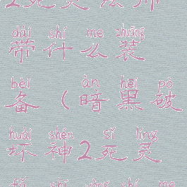 暗黑破坏神2死灵法师带什么装备(暗黑破坏神2死灵法师用什么装备)