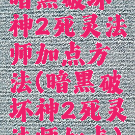 暗黑破坏神2死灵法师加点方法(暗黑破坏神2死灵法师加点)