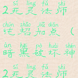 暗黑破坏神2死灵法师纯招加点(暗黑破坏神2死灵法师加点)