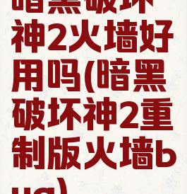 暗黑破坏神2火墙好用吗(暗黑破坏神2重制版火墙bug)