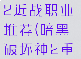 暗黑破坏神2近战职业推荐(暗黑破坏神2重制版近战)