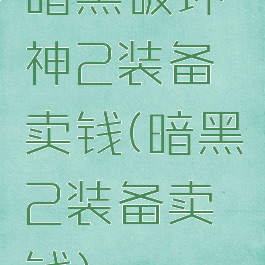 暗黑破坏神2装备卖钱(暗黑2装备卖钱)