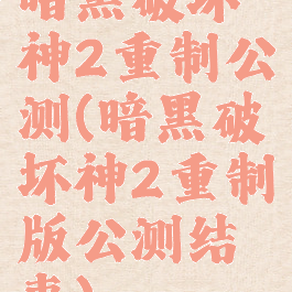 暗黑破坏神2重制公测(暗黑破坏神2重制版公测结束)