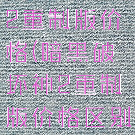 暗黑破坏神2重制版价格(暗黑破坏神2重制版价格区别)