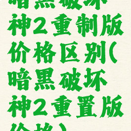 暗黑破坏神2重制版价格区别(暗黑破坏神2重置版价格)