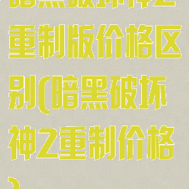 暗黑破坏神2重制版价格区别(暗黑破坏神2重制价格)