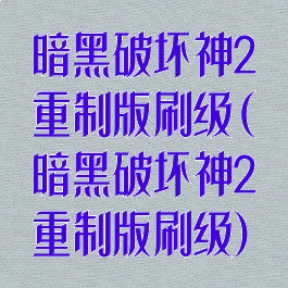 暗黑破坏神2重制版刷级(暗黑破坏神2重制版刷级)