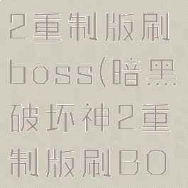暗黑破坏神2重制版刷boss(暗黑破坏神2重制版刷BOSS)