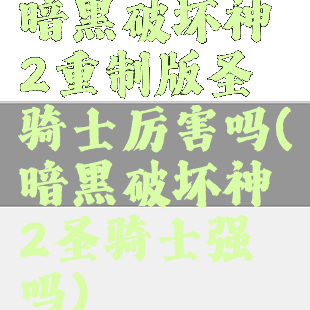 暗黑破坏神2重制版圣骑士厉害吗(暗黑破坏神2圣骑士强吗)