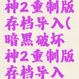暗黑破坏神2重制版存档导入(暗黑破坏神2重制版存档导入但没有)