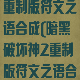 暗黑破坏神2重制版符文之语合成(暗黑破坏神2重制版符文之语合成攻略)