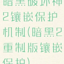 暗黑破坏神2镶嵌保护机制(暗黑2重制版镶嵌保护)