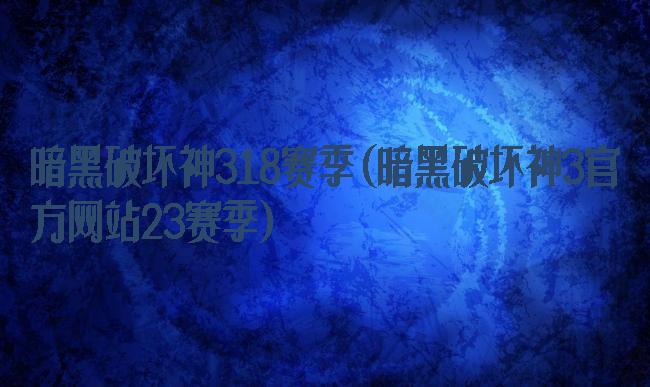 暗黑破坏神318赛季(暗黑破坏神3官方网站23赛季)