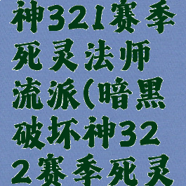 暗黑破坏神321赛季死灵法师流派(暗黑破坏神322赛季死灵法师流派)