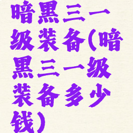 暗黑三一级装备(暗黑三一级装备多少钱)