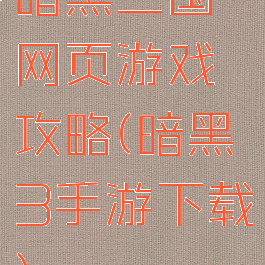 暗黑三国网页游戏攻略(暗黑3手游下载)