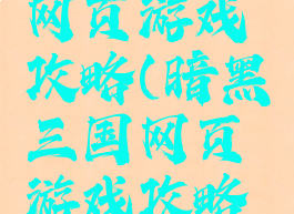 暗黑三国网页游戏攻略(暗黑三国网页游戏攻略视频)