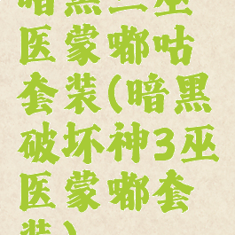 暗黑三巫医蒙嘟咕噜套装(暗黑破坏神3巫医蒙嘟套装)