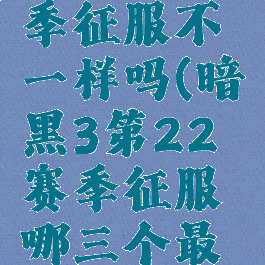 暗黑三赛季征服不一样吗(暗黑3第22赛季征服哪三个最容易?)