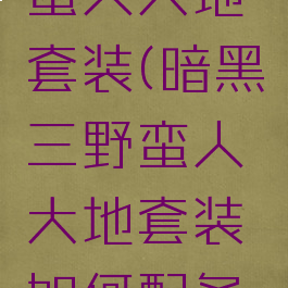 暗黑三野蛮人大地套装(暗黑三野蛮人大地套装如何配备技能)