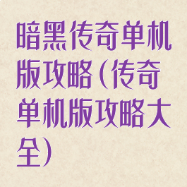 暗黑传奇单机版攻略(传奇单机版攻略大全)