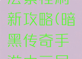 暗黑传奇手游中三层紫怪刷新攻略(暗黑传奇手游中三层紫怪刷新攻略视频)