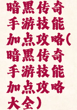 暗黑传奇手游技能加点攻略(暗黑传奇手游技能加点攻略大全)