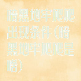 暗黑地牢爬爬出现条件(暗黑地牢爬爬是啥)