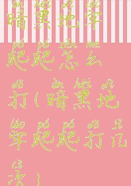 暗黑地牢爬爬怎么打(暗黑地牢爬爬打几次)