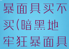 暗黑地牢狂暴面具买不买(暗黑地牢狂暴面具)