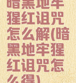 暗黑地牢猩红诅咒怎么解(暗黑地牢猩红诅咒怎么得)