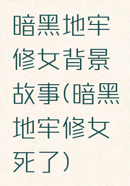 暗黑地牢修女背景故事(暗黑地牢修女死了)