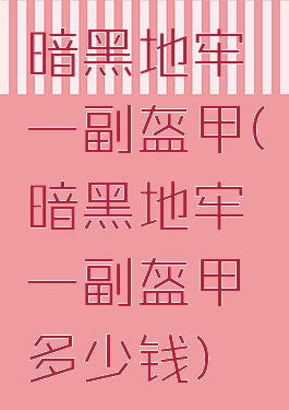 暗黑地牢一副盔甲(暗黑地牢一副盔甲多少钱)