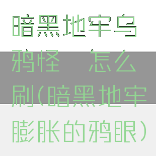 暗黑地牢乌鸦怪癖怎么刷(暗黑地牢膨胀的鸦眼)