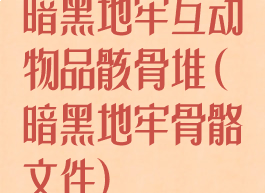 暗黑地牢互动物品骸骨堆(暗黑地牢骨骼文件)