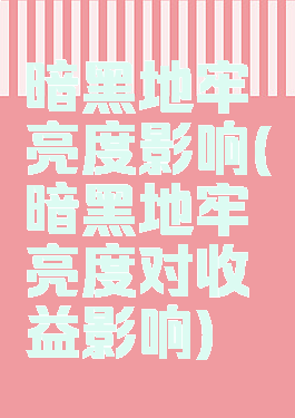 暗黑地牢亮度影响(暗黑地牢亮度对收益影响)