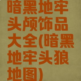 暗黑地牢头颅饰品大全(暗黑地牢头狼地图)