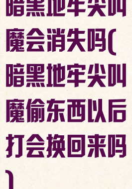 暗黑地牢尖叫魔会消失吗(暗黑地牢尖叫魔偷东西以后打会换回来吗)