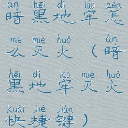 暗黑地牢怎么灭火(暗黑地牢灭火快捷键)