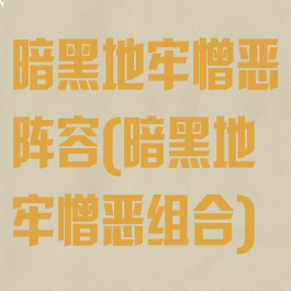 暗黑地牢憎恶阵容(暗黑地牢憎恶组合)