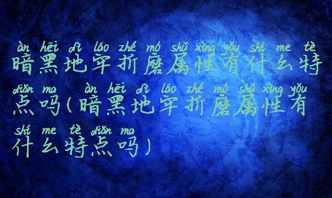 暗黑地牢折磨属性有什么特点吗(暗黑地牢折磨属性有什么特点吗)