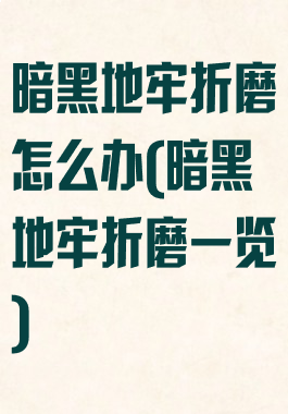 暗黑地牢折磨怎么办(暗黑地牢折磨一览)